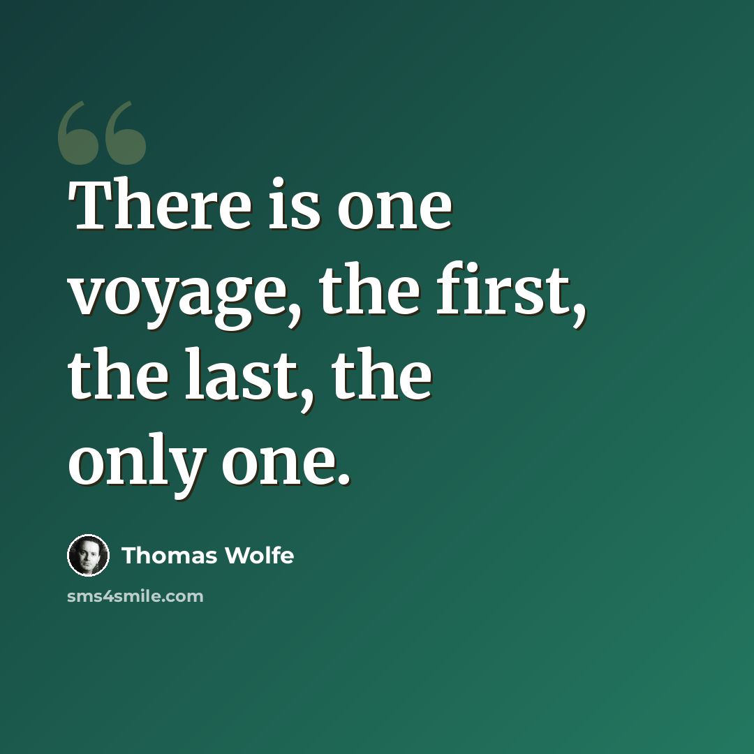 “There is one voyage, the first, the last, the only one.” quote by Thomas Wolfe