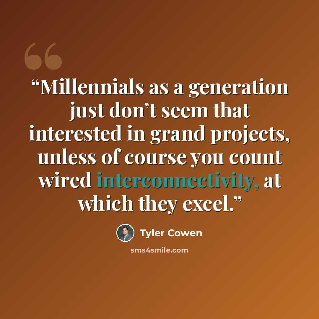 “Millennials as a generation just don’t seem that interested in grand projects, unless of course you count wired interconnectivity, at which they excel.” quote by Tyler Cowen