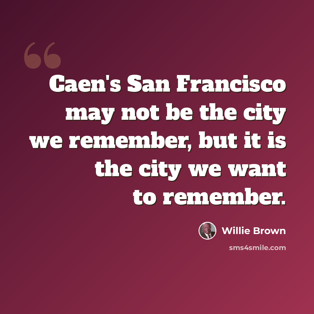 “Caen's San Francisco may not be the city we remember, but it is the city we want to remember.” quote by Willie Brown