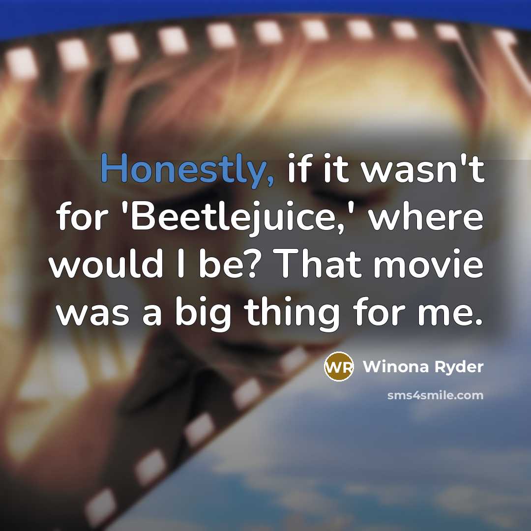 “Honestly, if it wasn't for 'Beetlejuice,' where would I be? That movie was a big thing for me.” quote by Winona Ryder