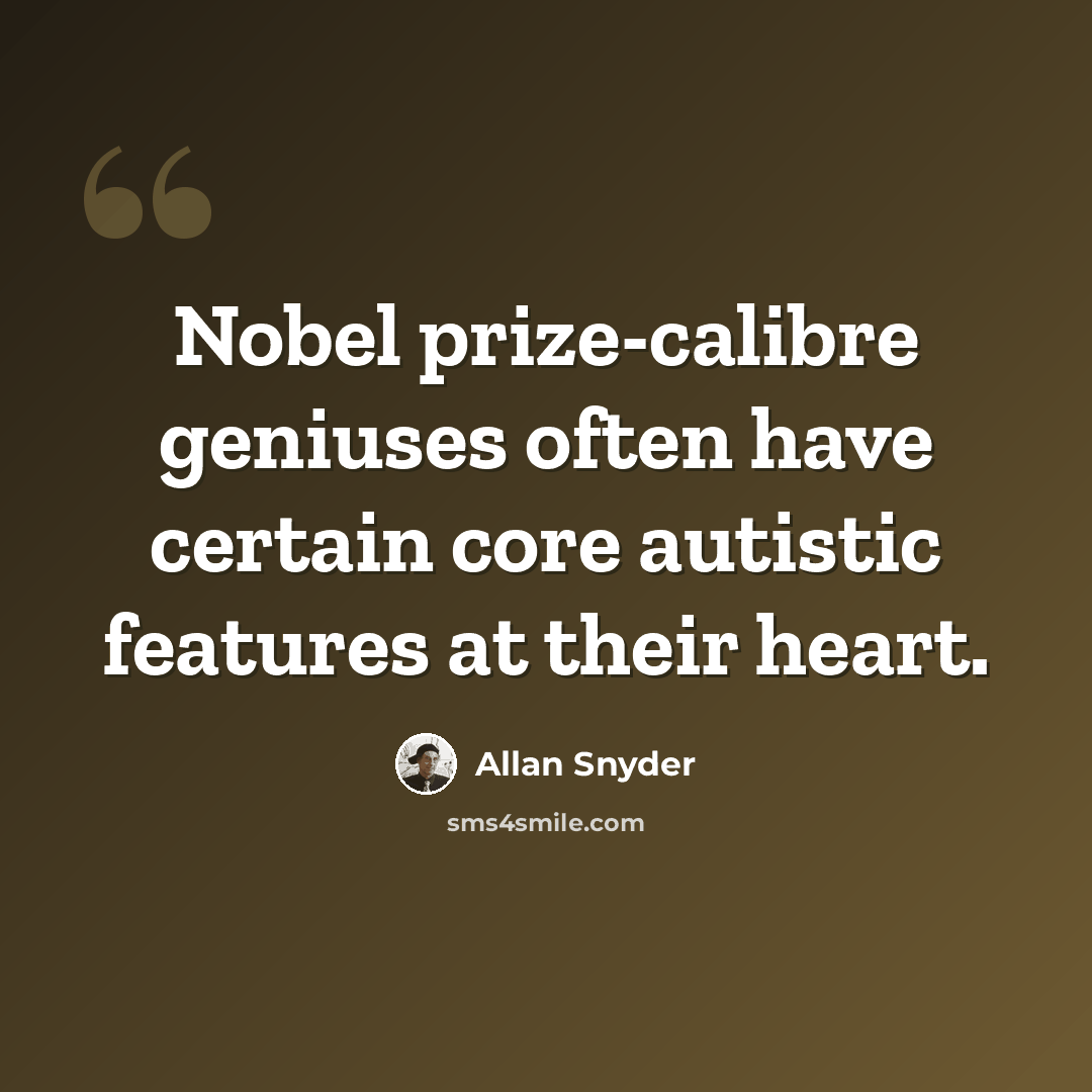 “Nobel prize-calibre geniuses often have certain core autistic features at their heart.” quote by Allan Snyder