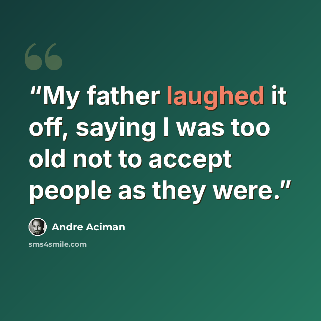 “My father laughed it off, saying I was too old not to accept people as they were.” quote by André Aciman