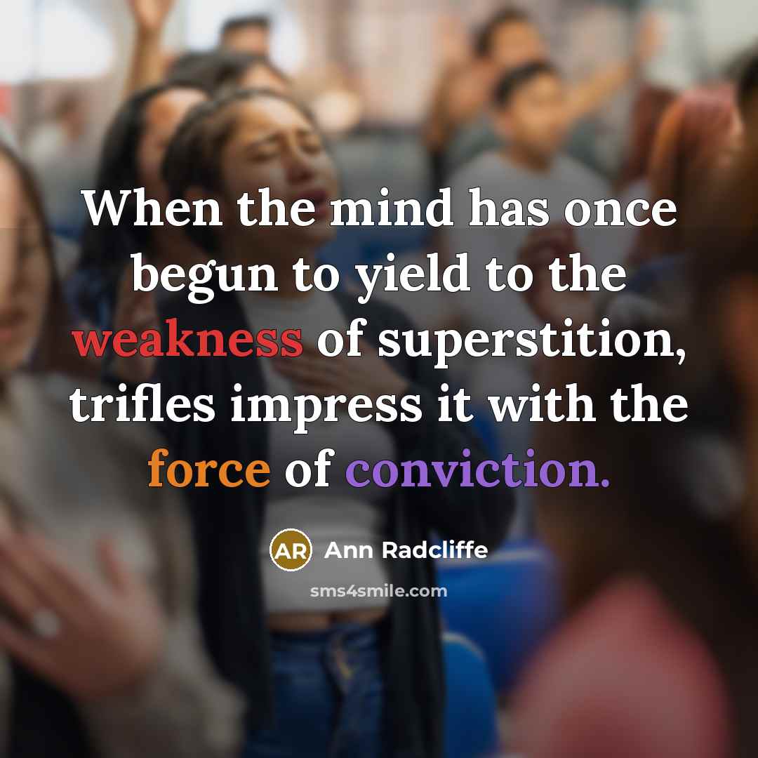 “When the mind has once begun to yield to the weakness of superstition, trifles impress it with the force of conviction.” quote by Ann Radcliffe