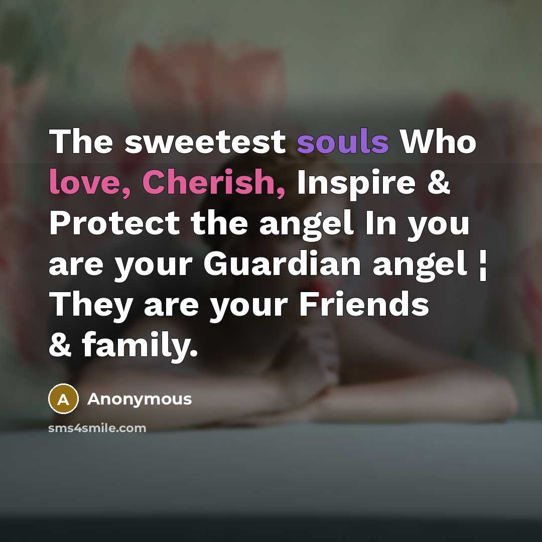 “The sweetest souls Who love, Cherish, Inspire & Protect the angel In you are your Guardian angel ¦ They are your Friends & family.” quote by Anonymous