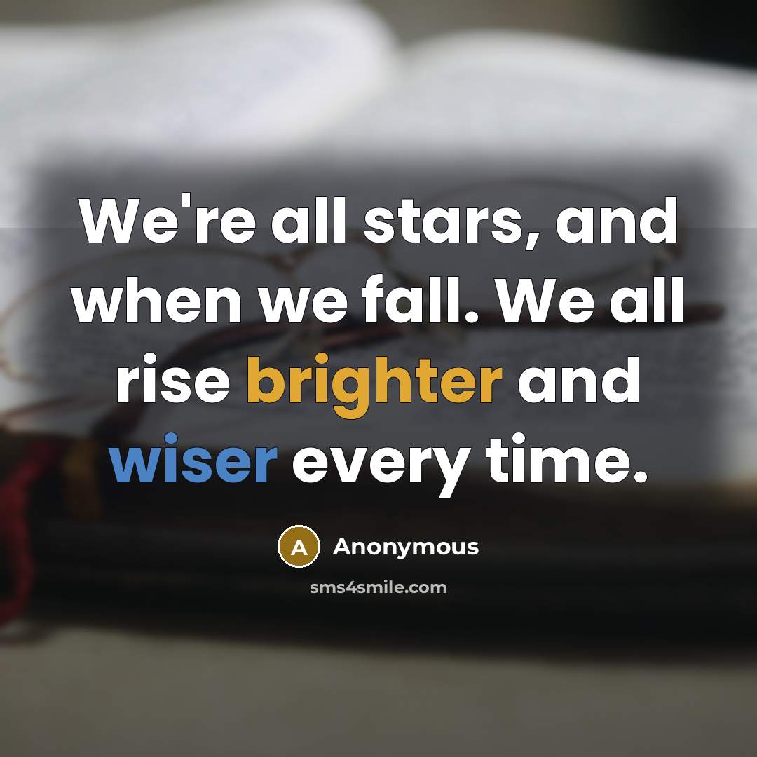 “We're all stars, and when we fall. We all rise brighter and wiser every time.” quote by Anonymous