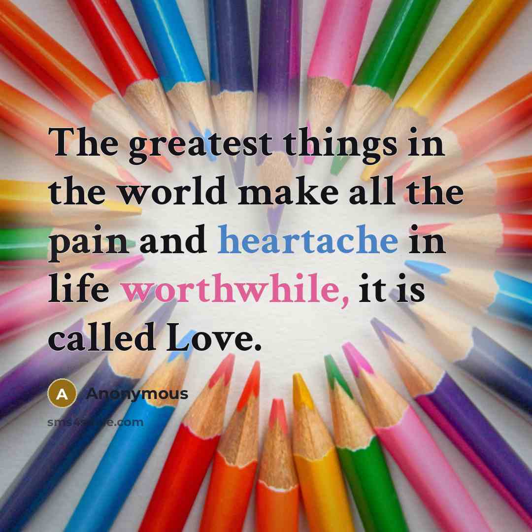 “The greatest things in the world make all the pain and heartache in life worthwhile, it is called Love.” quote by Anonymous