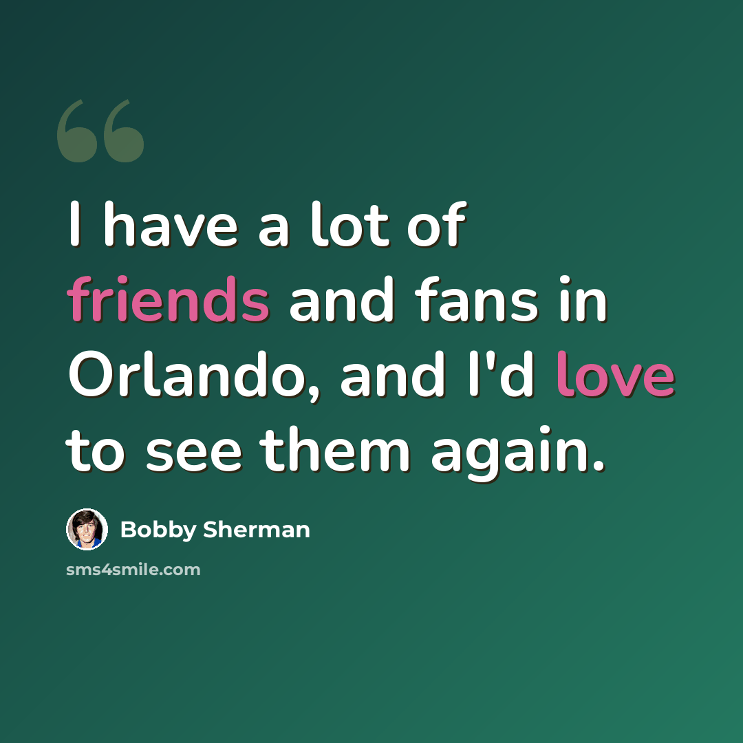 “I have a lot of friends and fans in Orlando, and I'd love to see them again.” quote by Bobby Sherman