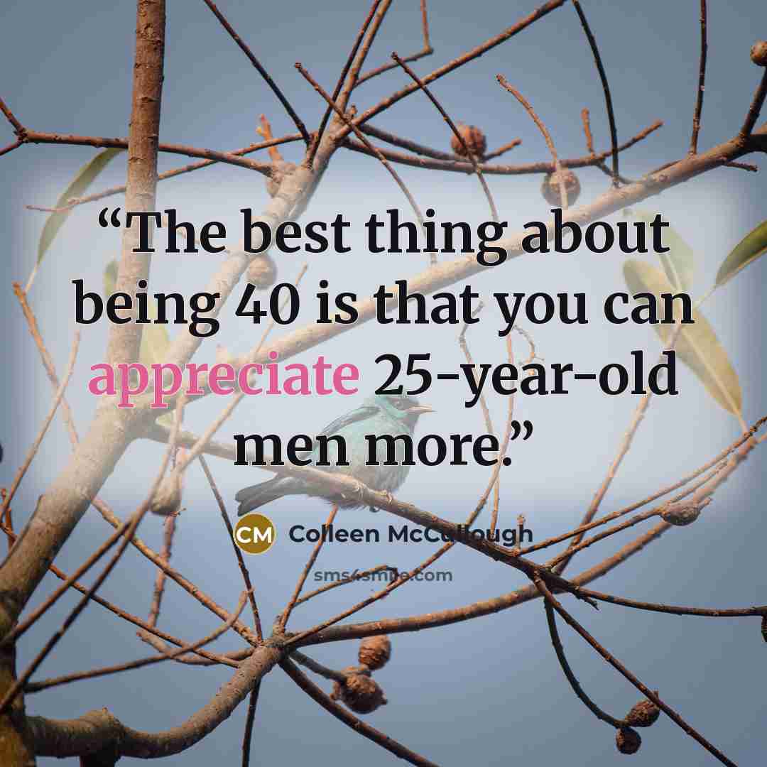 “The best thing about being 40 is that you can appreciate 25-year-old men more.” quote by Colleen McCullough