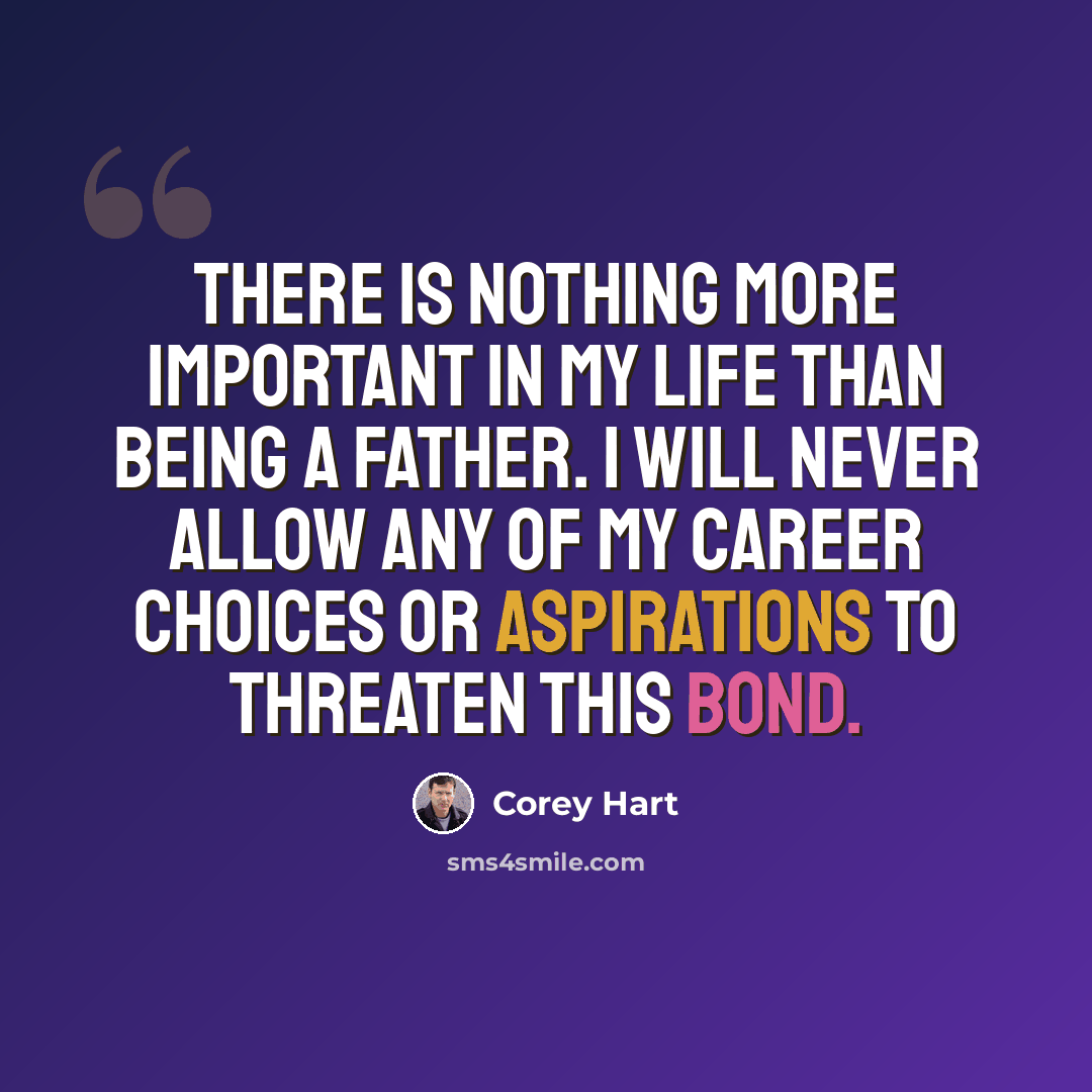 “There is nothing more important in my life than being a father. I will never allow any of my career choices or aspirations to threaten this bond.” quote by Corey Hart