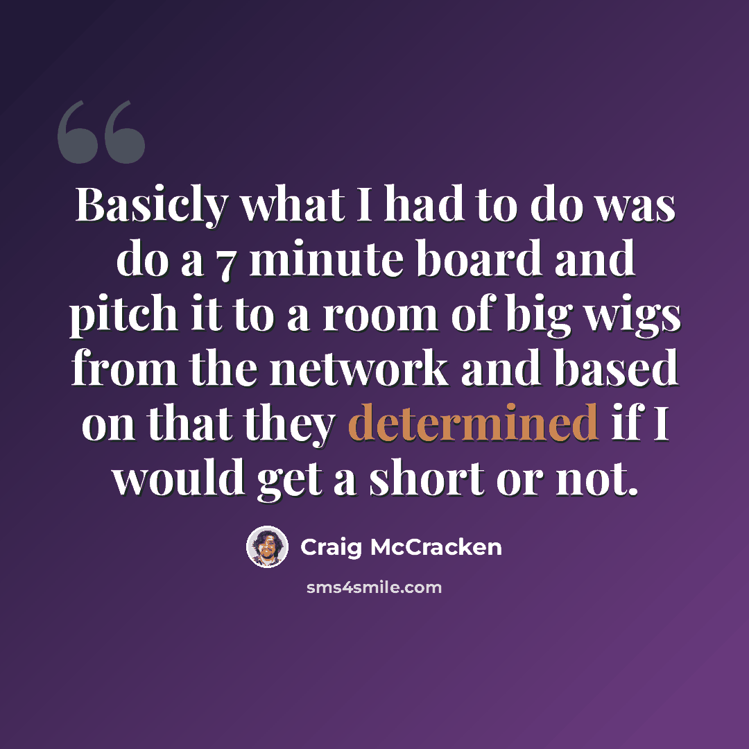 “Basicly what I had to do was do a 7 minute board and pitch it to a room of big wigs from the network and based on that they determined if I would get a short or not.” quote by Craig McCracken