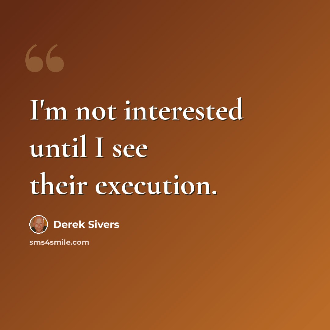 “I'm not interested until I see their execution.” quote by Derek Sivers