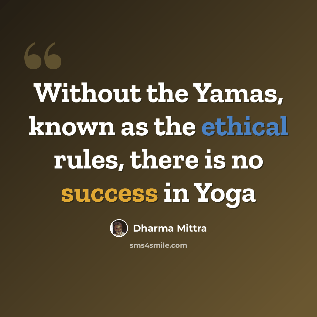 “Without the Yamas, known as the ethical rules, there is no success in Yoga” quote by Dharma Mittra