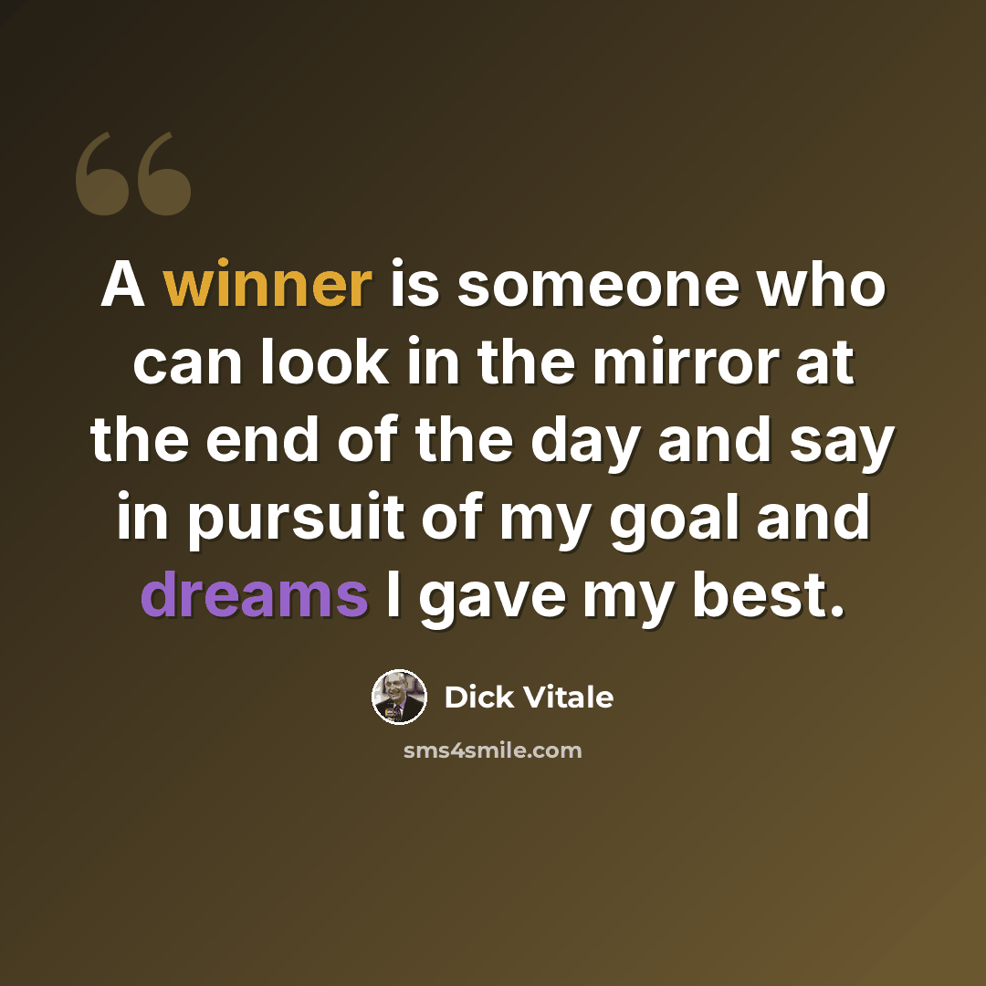 “A winner is someone who can look in the mirror at the end of the day and say in pursuit of my goal and dreams I gave my best.” quote by Dick Vitale