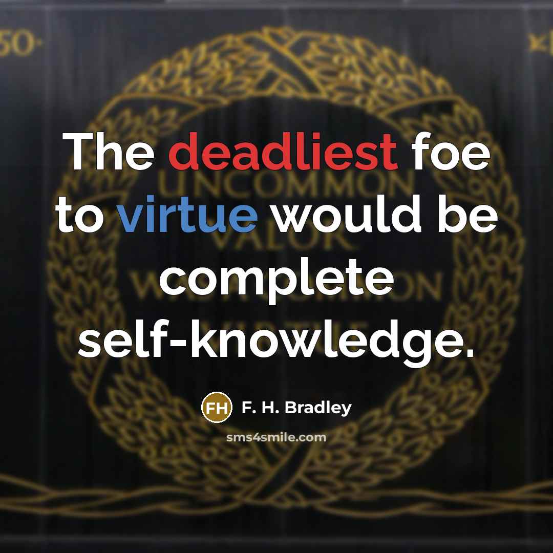 “The deadliest foe to virtue would be complete self-knowledge.” quote by F. H. Bradley