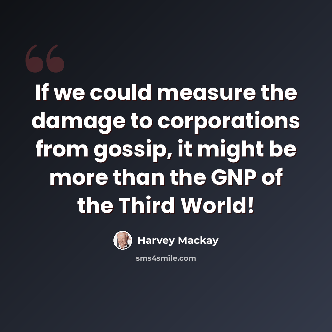 “If we could measure the damage to corporations from gossip, it might be more than the GNP of the Third World!” quote by Harvey Mackay