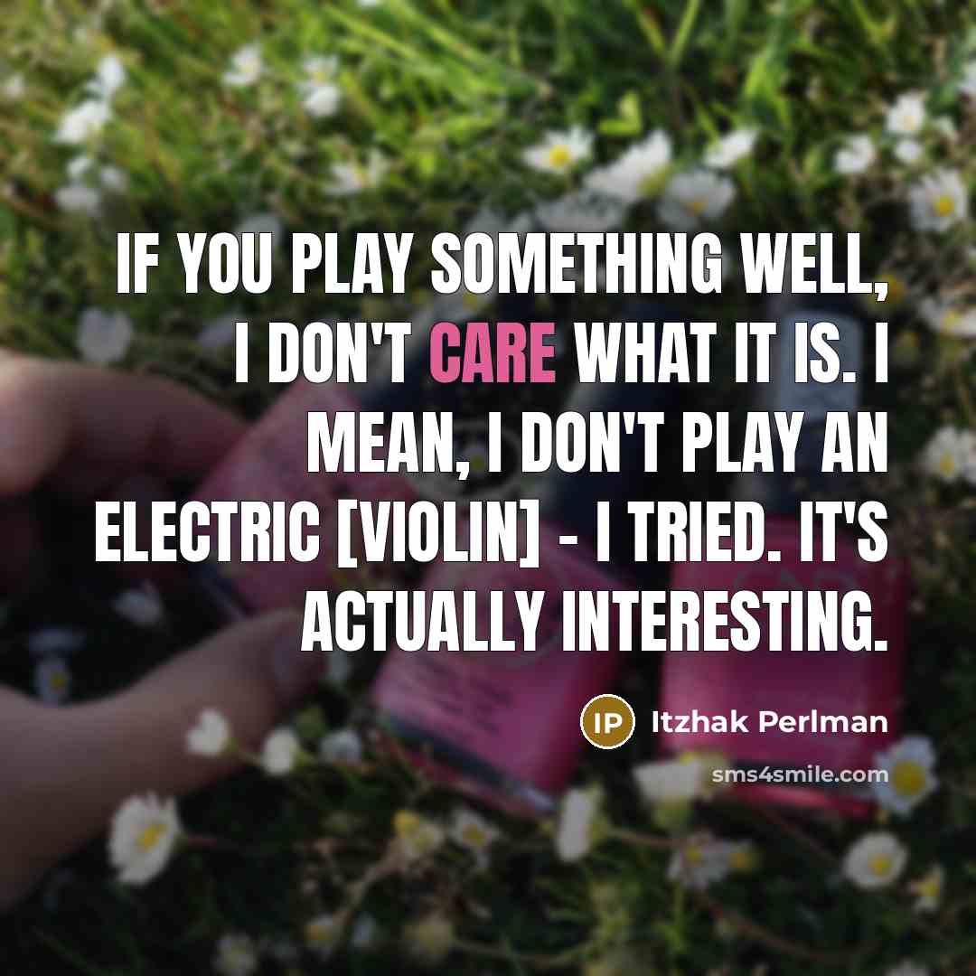 “If you play something well, I don't care what it is. I mean, I don't play an electric [violin] - I tried. It's actually interesting.” quote by Itzhak Perlman