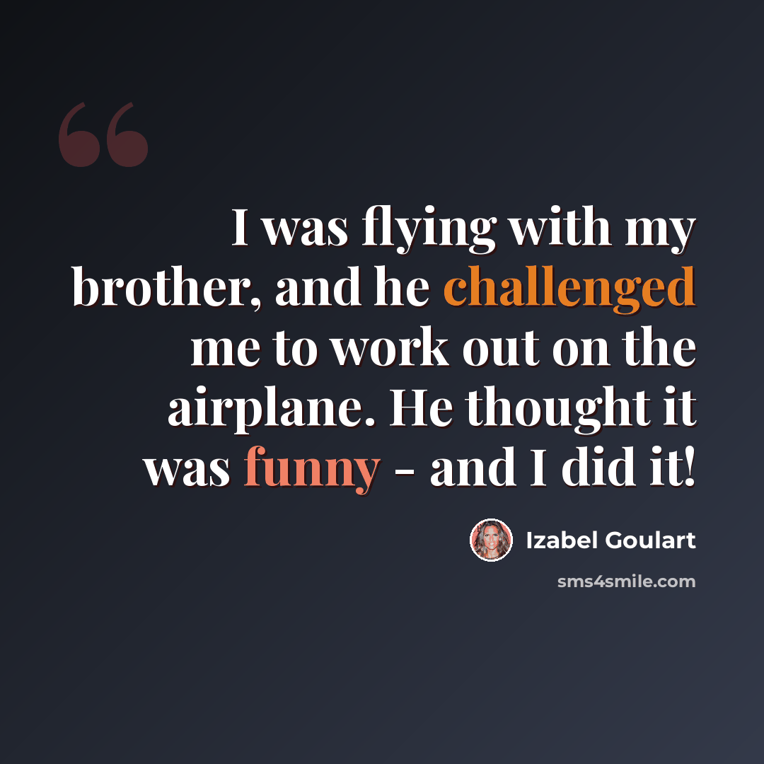 “I was flying with my brother, and he challenged me to work out on the airplane. He thought it was funny - and I did it!” quote by Izabel Goulart