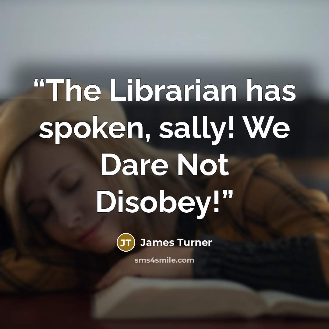 “The Librarian has spoken, sally! We Dare Not Disobey!” quote by James Turner