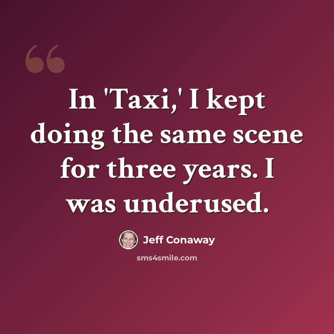 “In 'Taxi,' I kept doing the same scene for three years. I was underused.” quote by Jeff Conaway