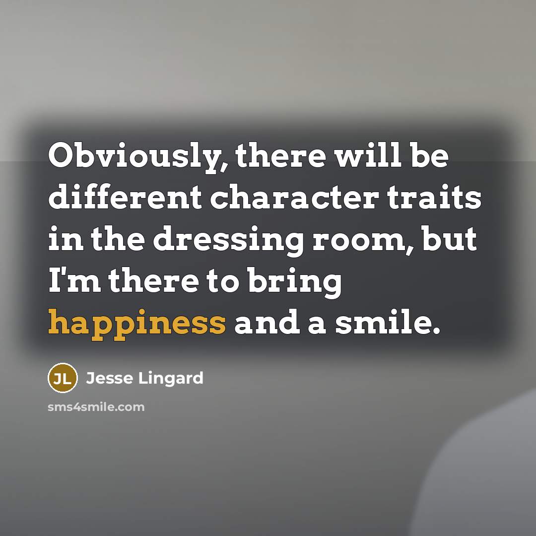 “Obviously, there will be different character traits in the dressing room, but I'm there to bring happiness and a smile.” quote by Jesse Lingard