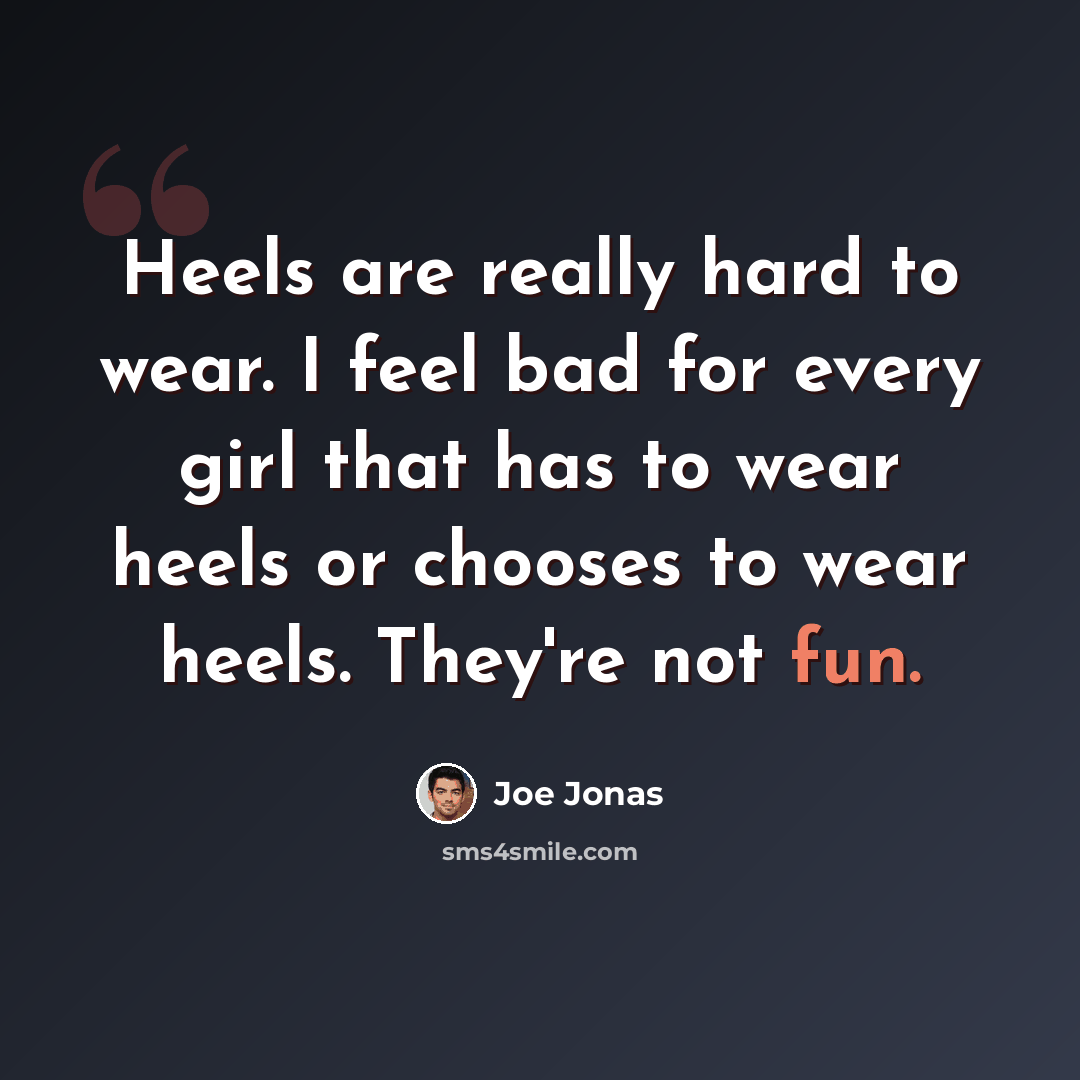 “Heels are really hard to wear. I feel bad for every girl that has to wear heels or chooses to wear heels. They're not fun.” quote by Joe Jonas