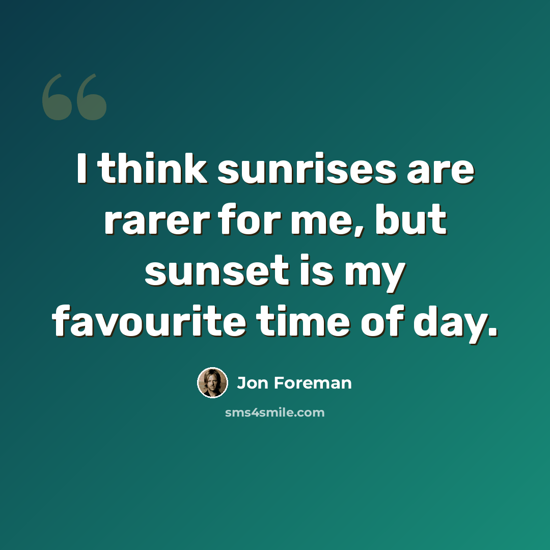 “I think sunrises are rarer for me, but sunset is my favourite time of day.” quote by Jon Foreman