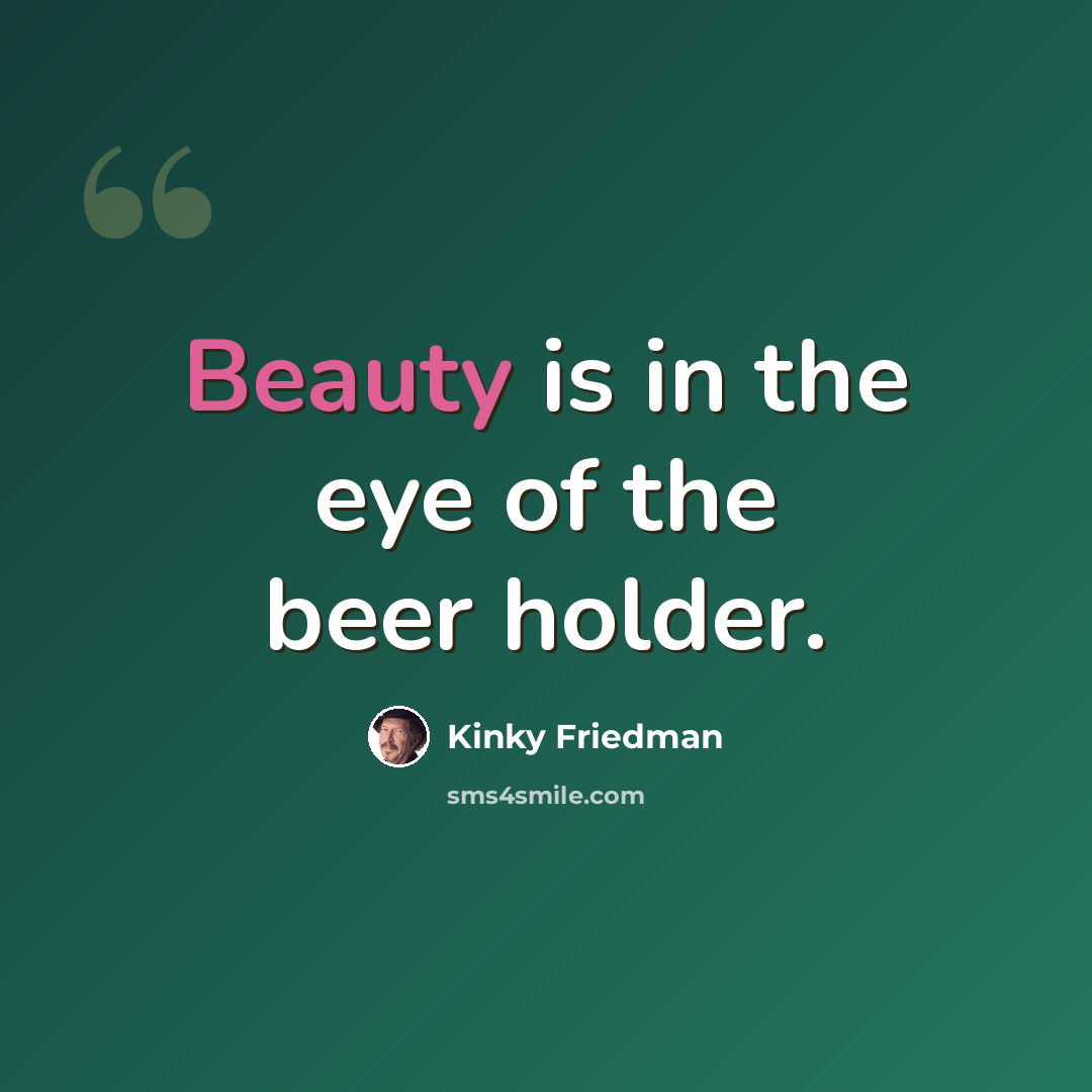 “Beauty is in the eye of the beer holder.” quote by Kinky Friedman