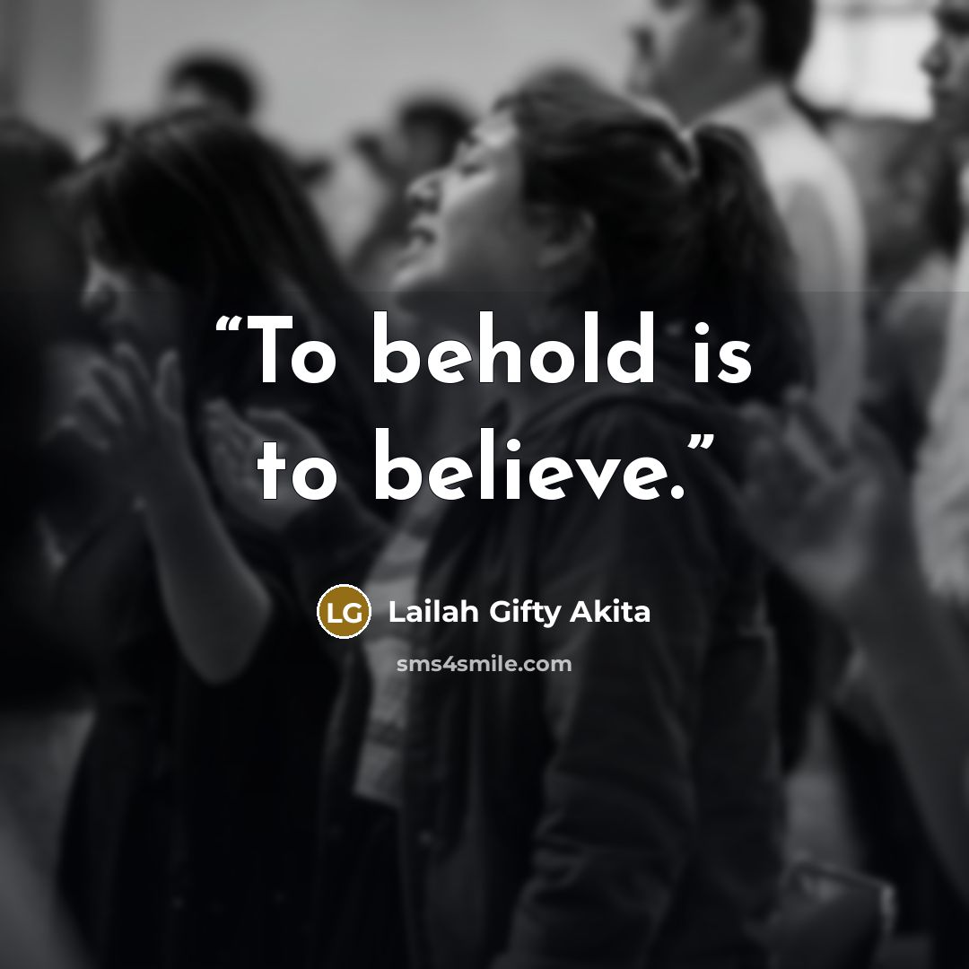 “To behold is to believe.” quote by Lailah Gifty Akita