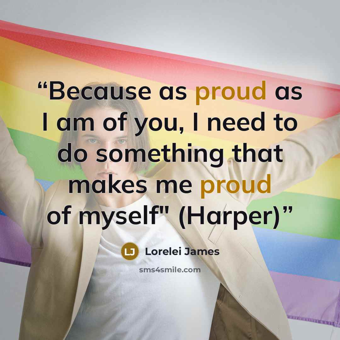 “Because as proud as I am of you, I need to do something that makes me proud of myself" (Harper)” quote by Lorelei James