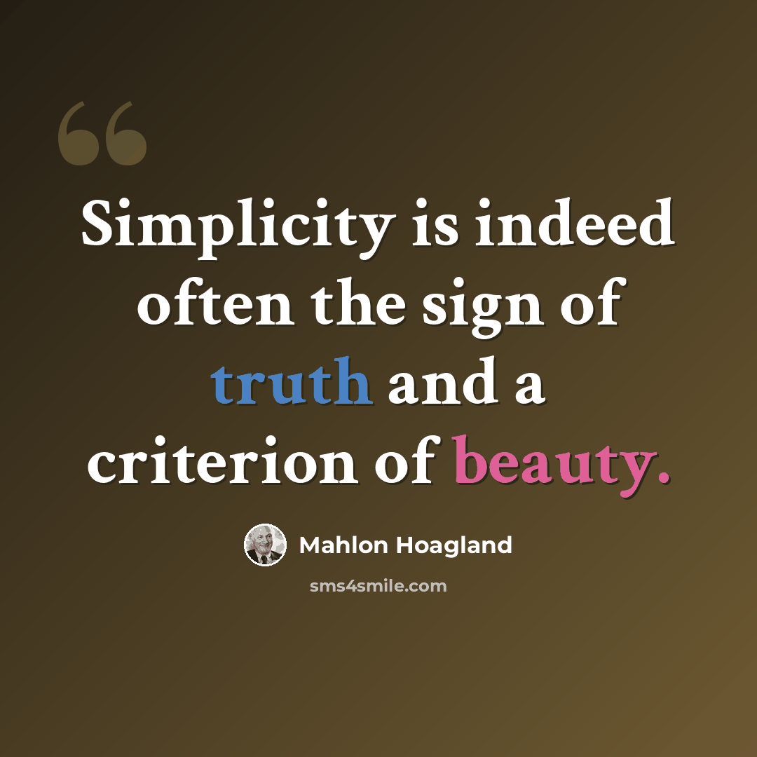 “Simplicity is indeed often the sign of truth and a criterion of beauty.” quote by Mahlon Hoagland