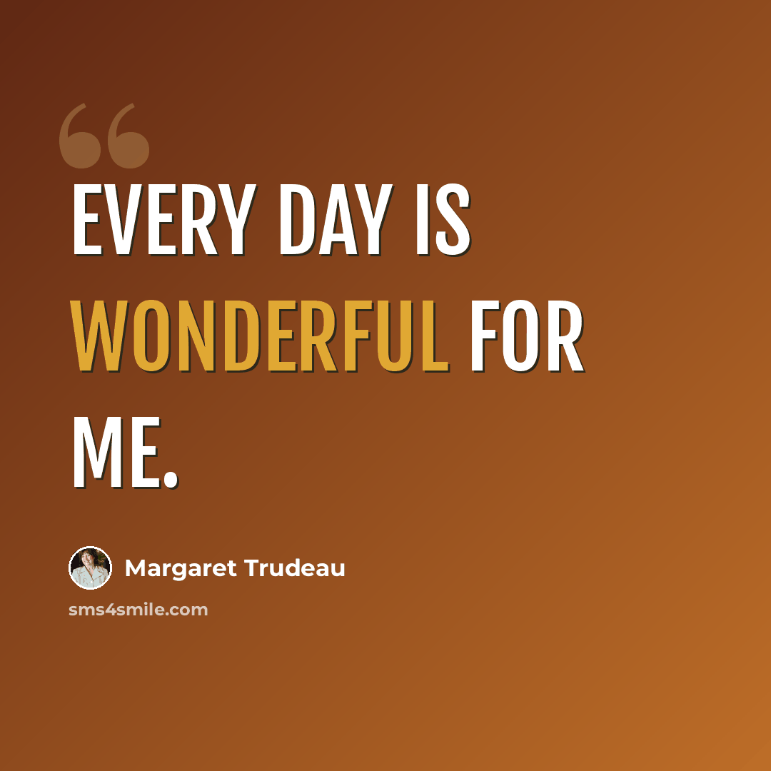 “Every day is wonderful for me.” quote by Margaret Trudeau