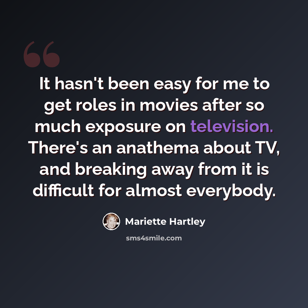 “It hasn't been easy for me to get roles in movies after so much exposure on television. There's an anathema about TV, and breaking away from it is difficult for almost everybody.” quote by Mariette Hartley