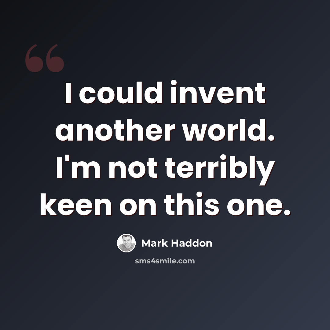 “I could invent another world. I'm not terribly keen on this one.” quote by Mark Haddon