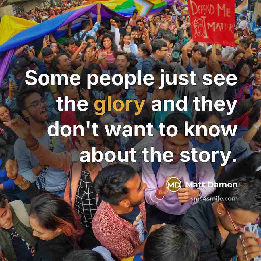 “Some people just see the glory and they don't want to know about the story.” quote by Matt Damon