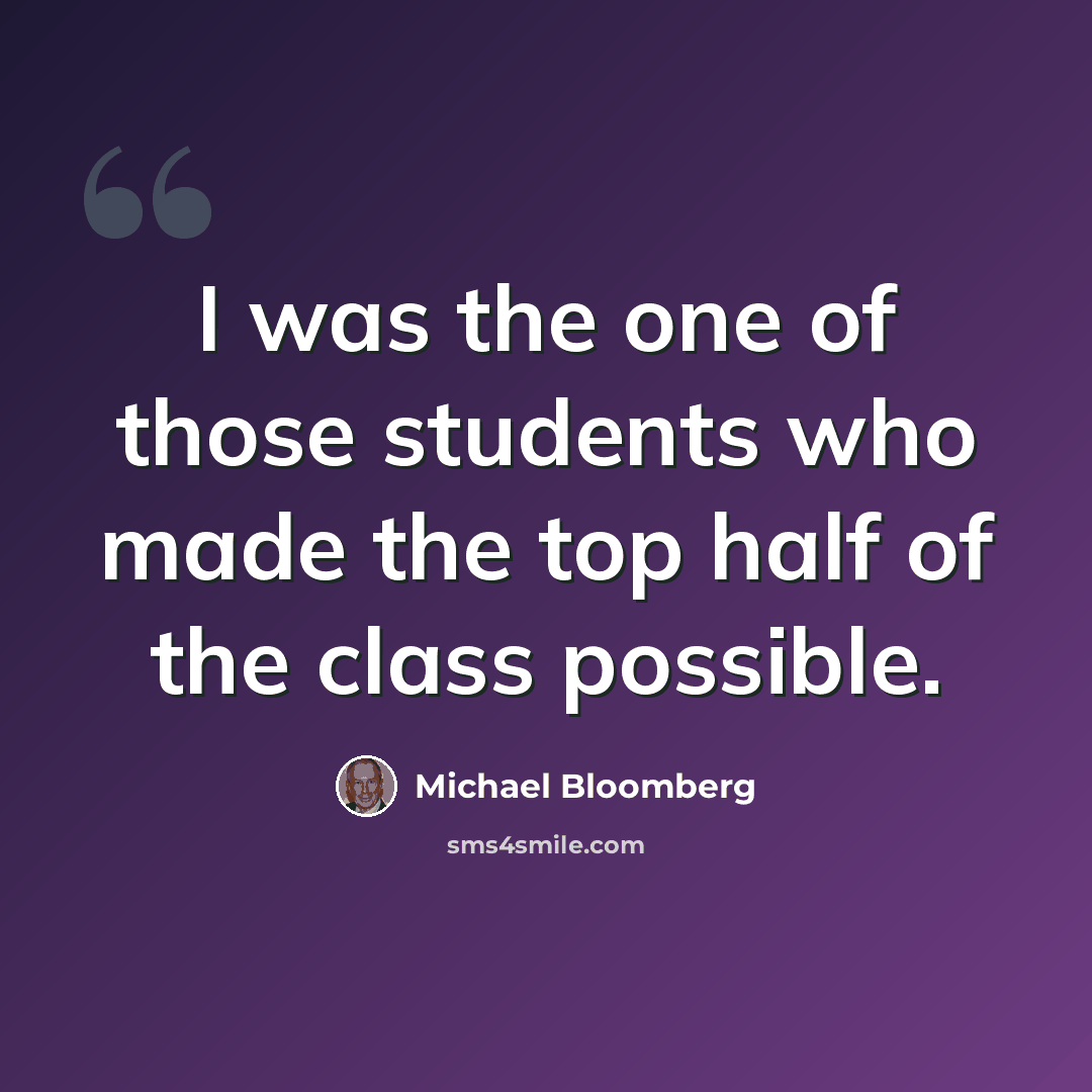“I was the one of those students who made the top half of the class possible.” quote by Michael Bloomberg