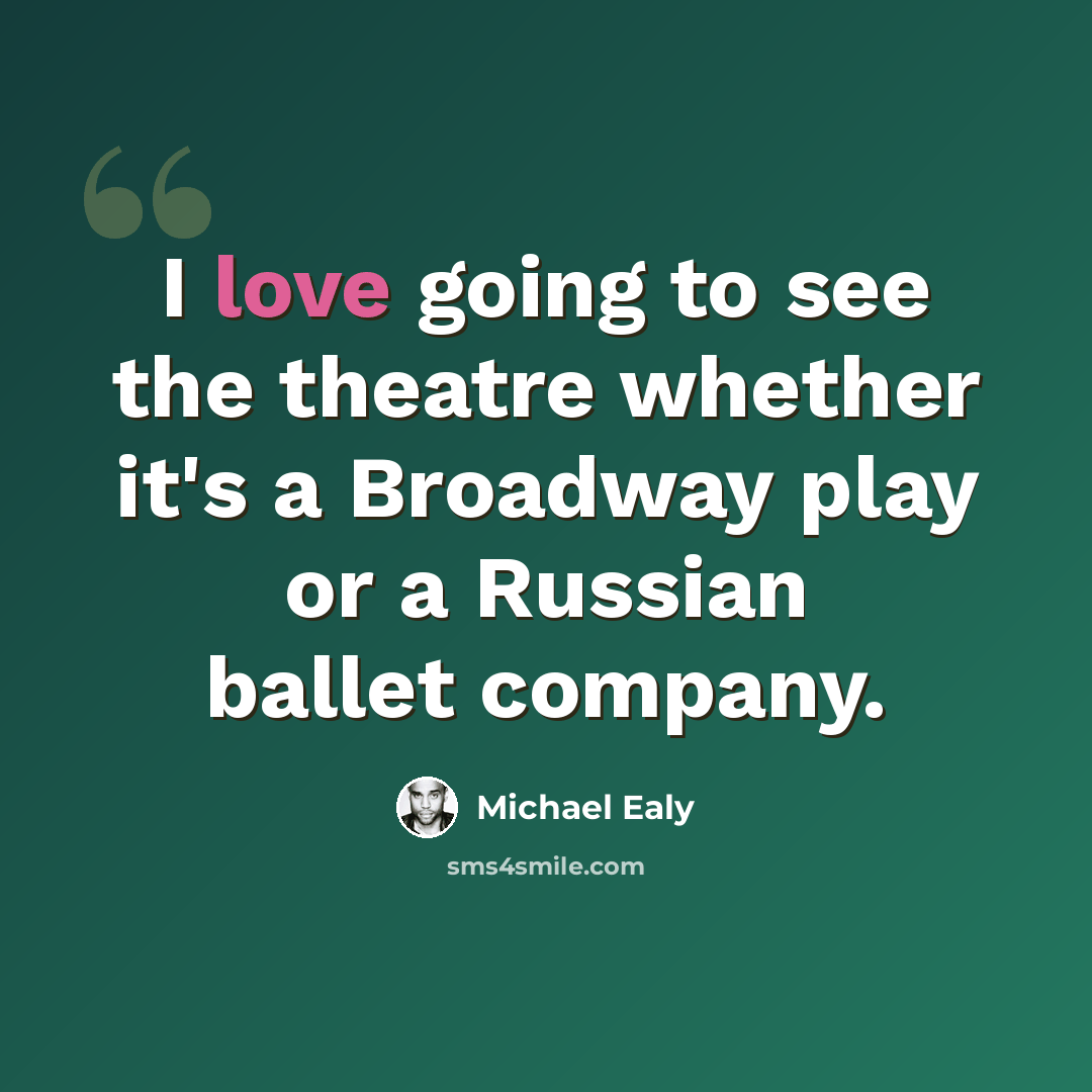 “I love going to see the theatre whether it's a Broadway play or a Russian ballet company.” quote by Michael Ealy