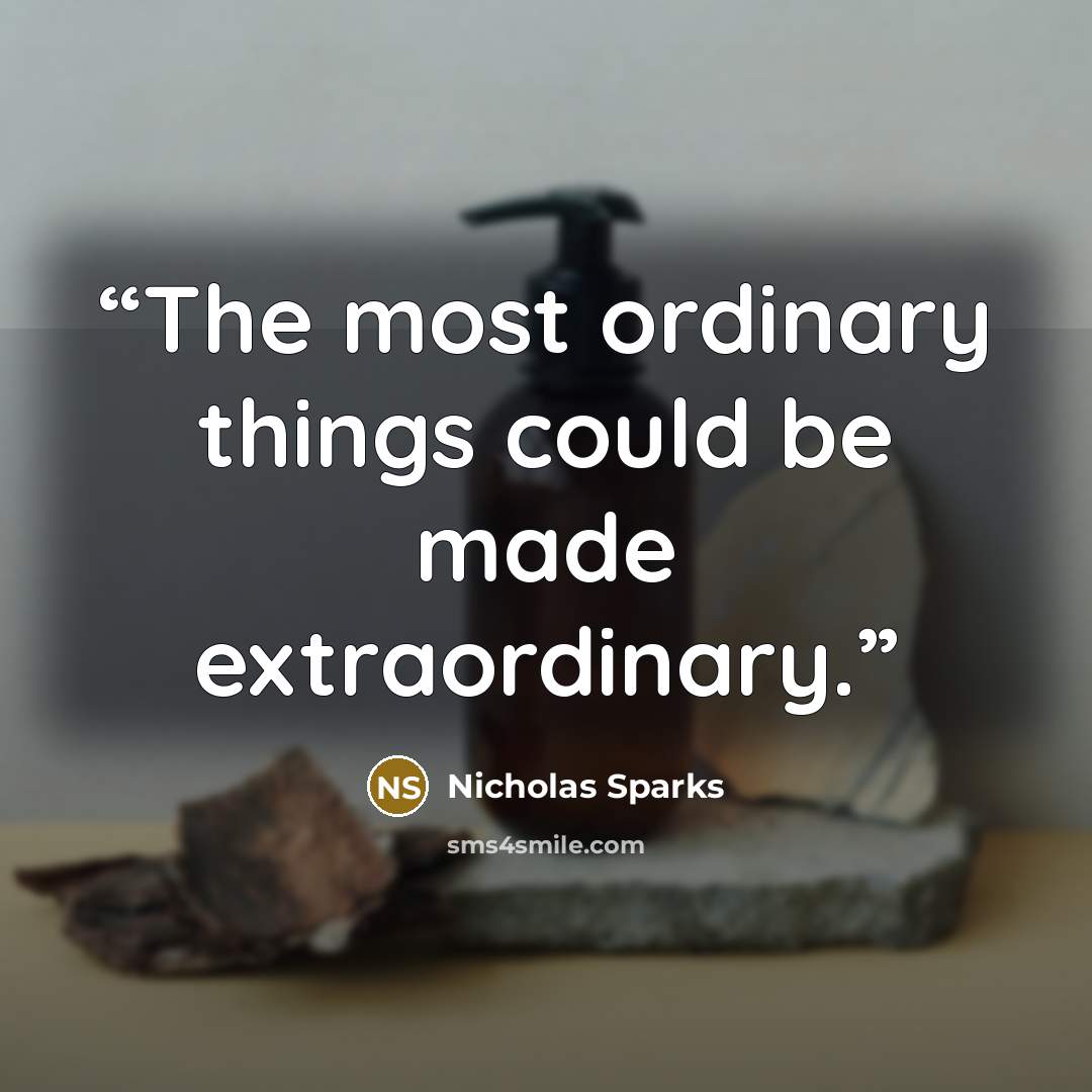 “The most ordinary things could be made extraordinary.” quote by Nicholas Sparks