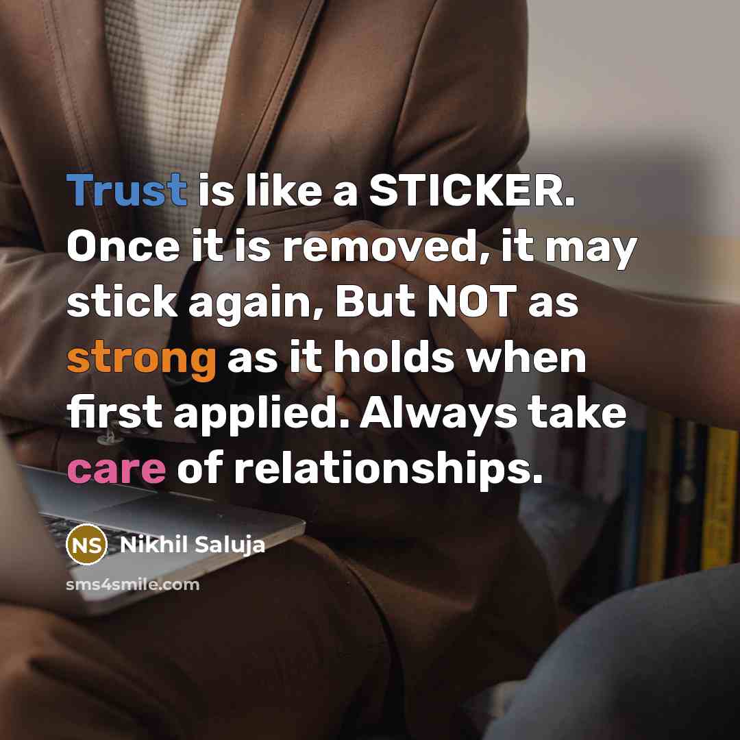“Trust is like a STICKER. Once it is removed, it may stick again, But NOT as strong as it holds when first applied. Always take care of relationships.” quote by Nikhil Saluja
