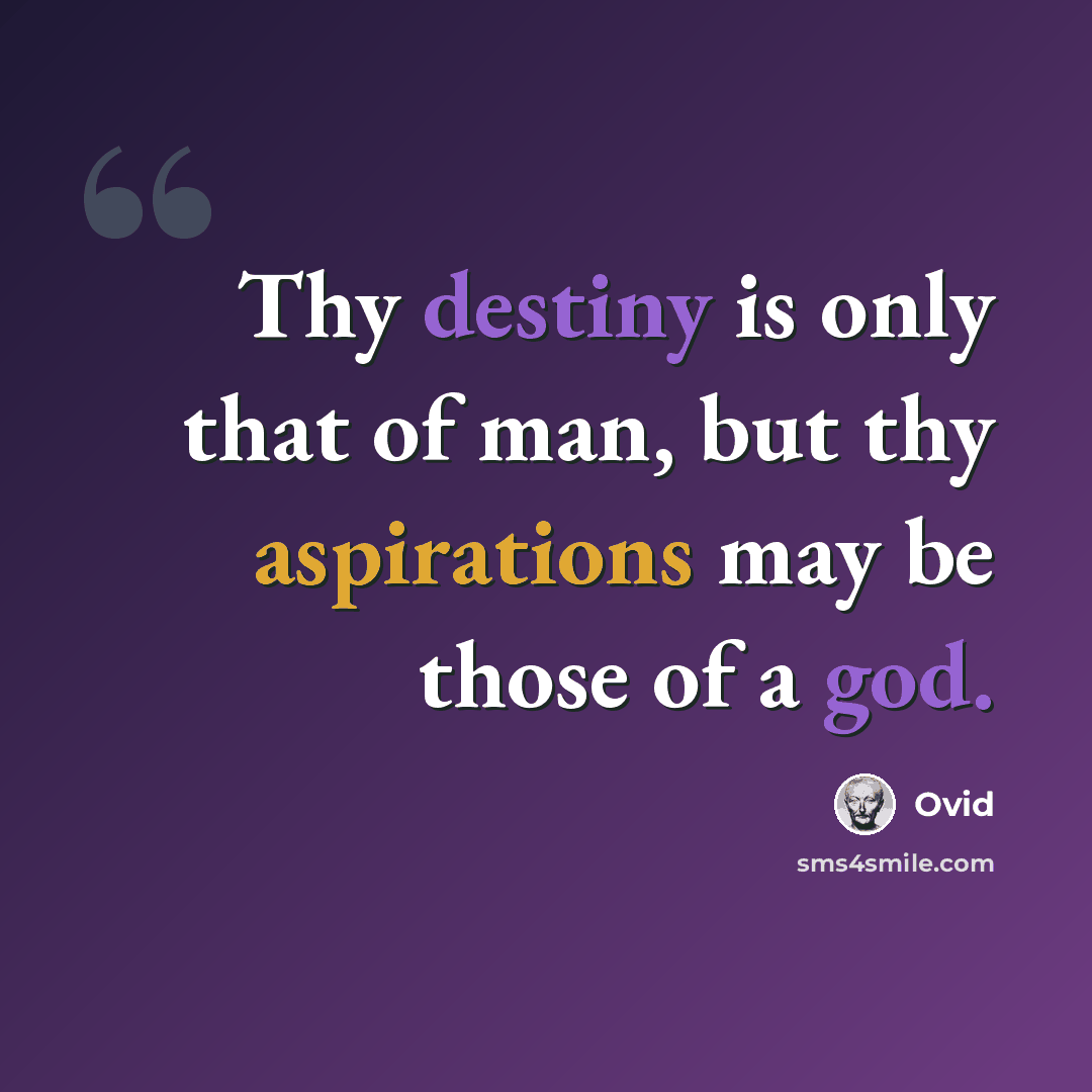 “Thy destiny is only that of man, but thy aspirations may be those of a god.” quote by Ovid