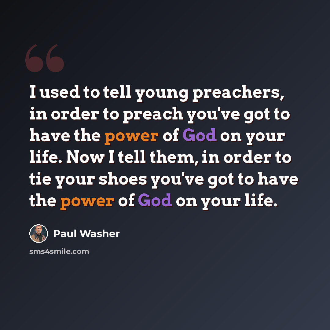 “I used to tell young preachers, in order to preach you've got to have the power of God on your life. Now I tell them, in order to tie your shoes you've got to have the power of God on your life.” quote by Paul Washer