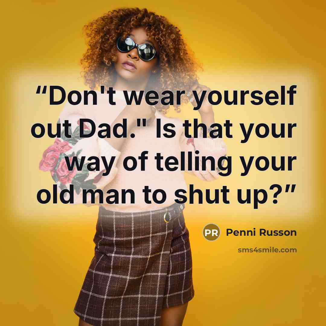 “Don't wear yourself out Dad." Is that your way of telling your old man to shut up?” quote by Penni Russon
