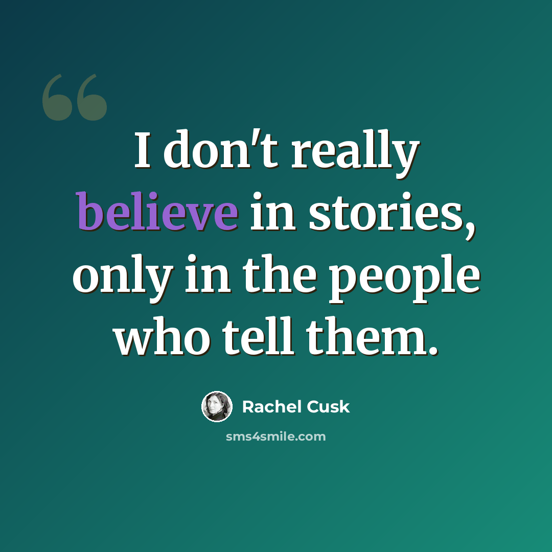 “I don't really believe in stories, only in the people who tell them.” quote by Rachel Cusk