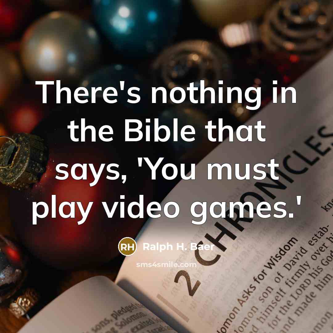 “There's nothing in the Bible that says, 'You must play video games.'” quote by Ralph H. Baer