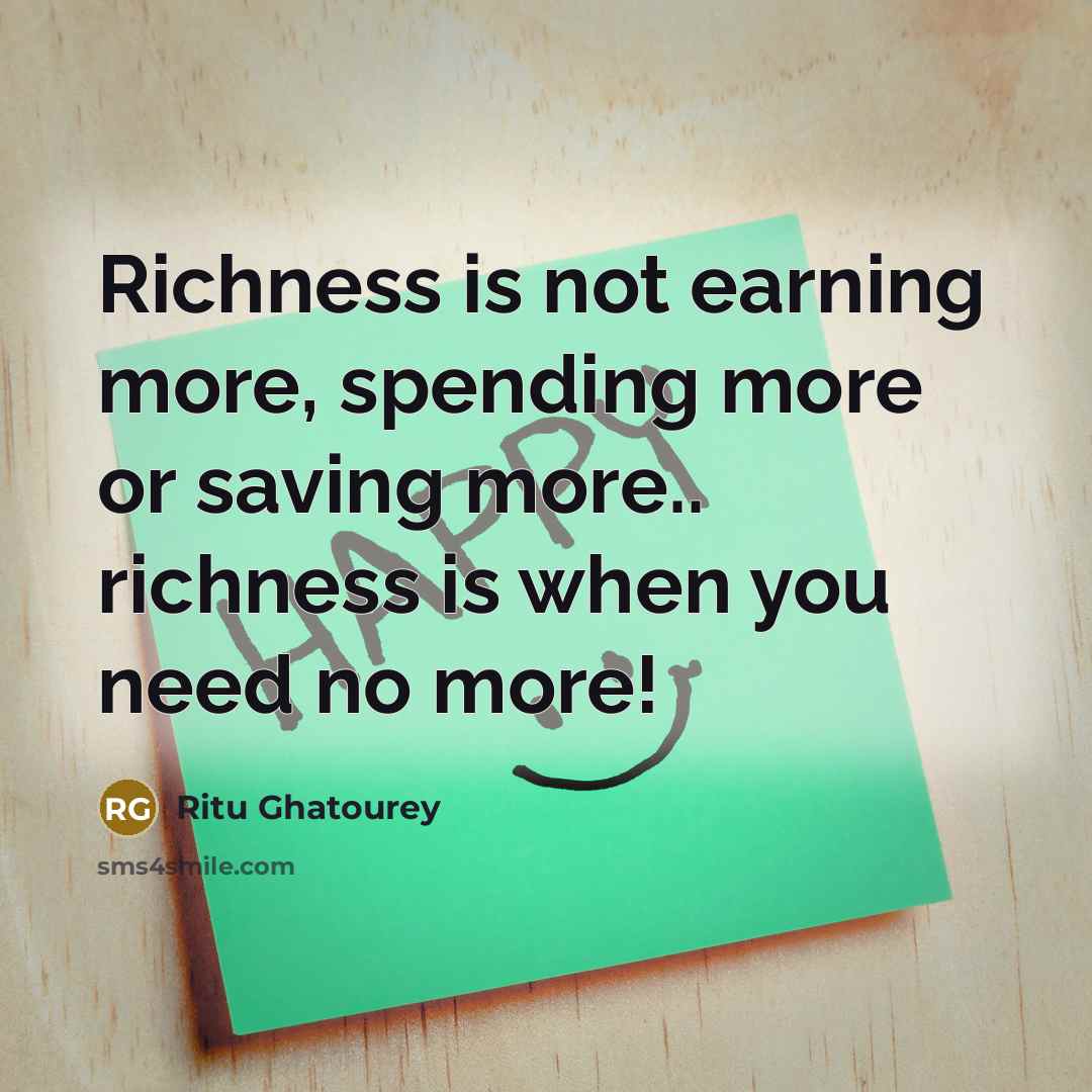 “Richness is not earning more, spending more or saving more.. richness is when you need no more!” quote by Ritu Ghatourey
