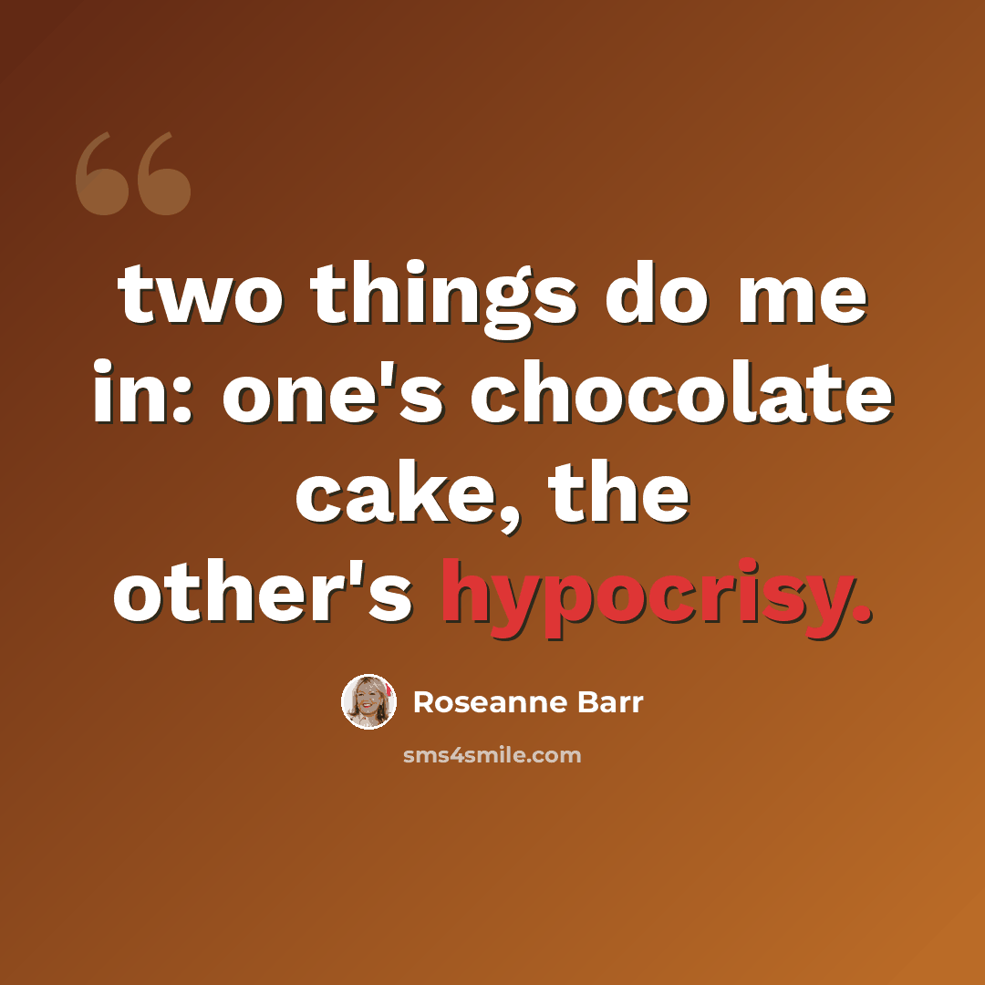 “two things do me in: one's chocolate cake, the other's hypocrisy.” quote by Roseanne Barr