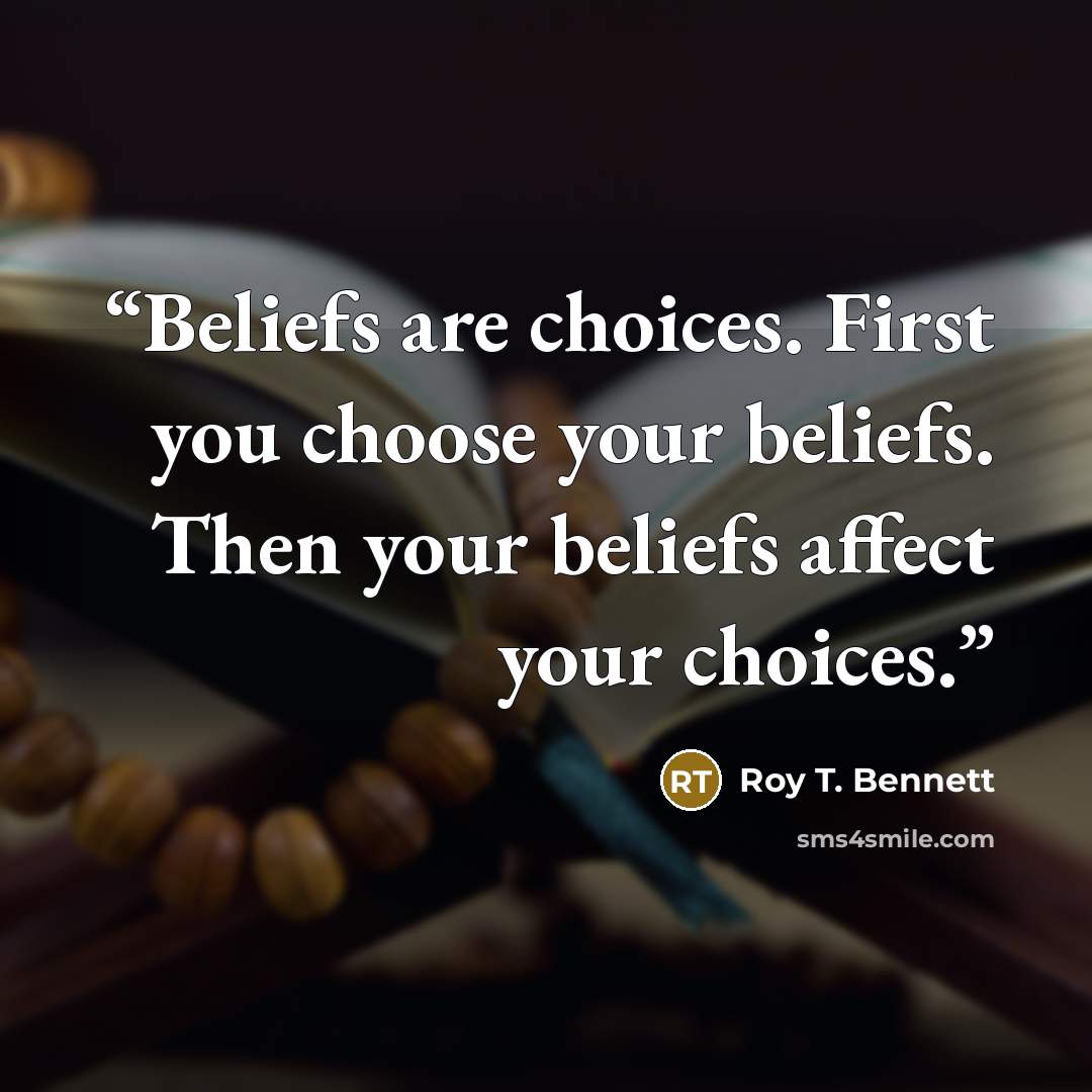 “Beliefs are choices. First you choose your beliefs. Then your beliefs affect your choices.” quote by Roy T. Bennett