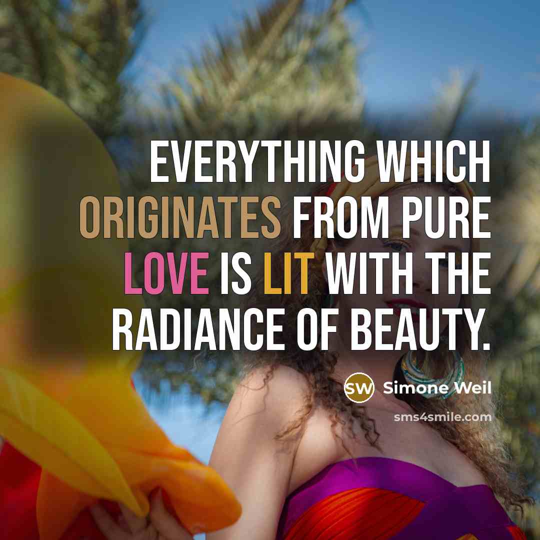 “Everything which originates from pure love is lit with the radiance of beauty.” quote by Simone Weil