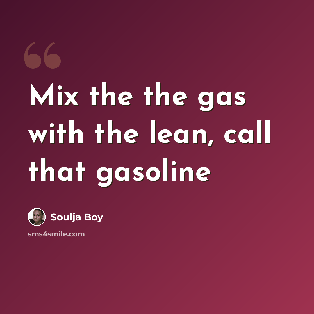 “Mix the the gas with the lean, call that gasoline” quote by Soulja Boy