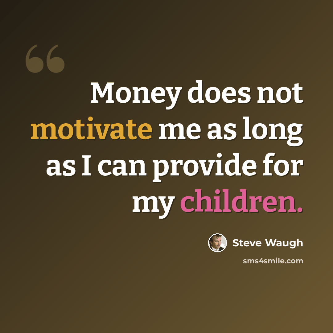 “Money does not motivate me as long as I can provide for my children.” quote by Steve Waugh