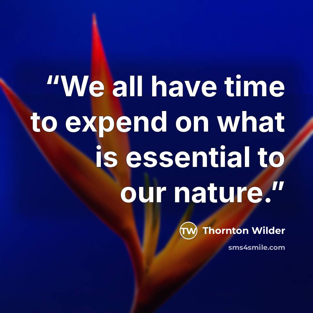 “We all have time to expend on what is essential to our nature.” quote by Thornton Wilder